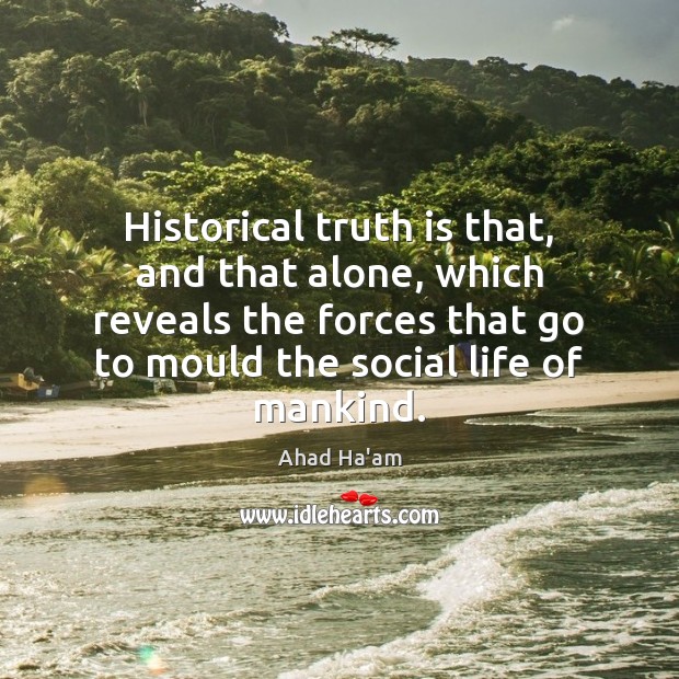 Historical truth is that, and that alone, which reveals the forces that Ahad Ha’am Picture Quote