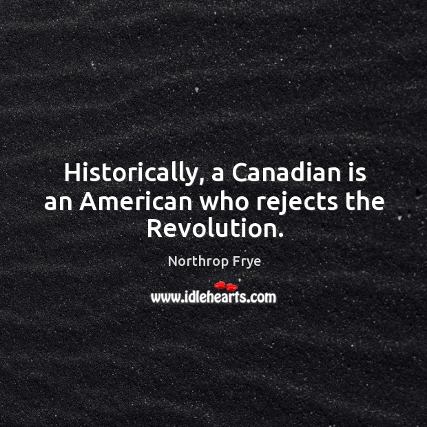 Historically, a Canadian is an American who rejects the Revolution. Image
