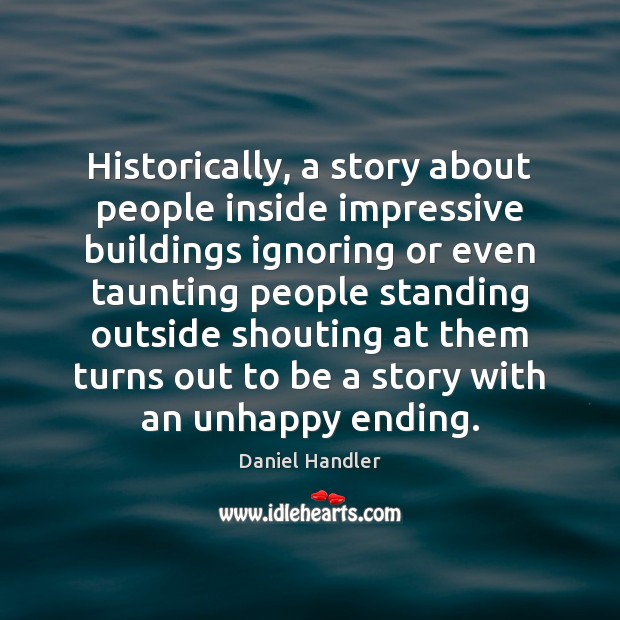 Historically, a story about people inside impressive buildings ignoring or even taunting Daniel Handler Picture Quote