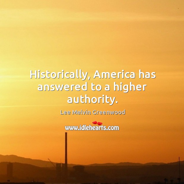 Historically, america has answered to a higher authority. Lee Melvin Greenwood Picture Quote