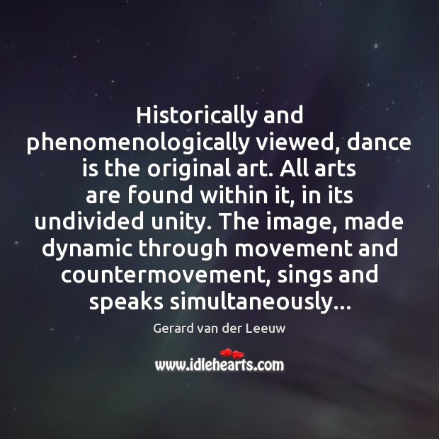 Historically and phenomenologically viewed, dance is the original art. All arts are 