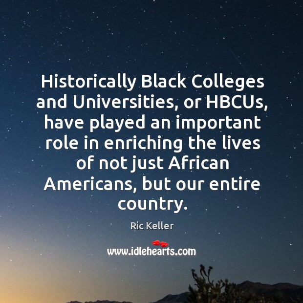 Historically Black Colleges and Universities, or HBCUs, have played an important role Ric Keller Picture Quote