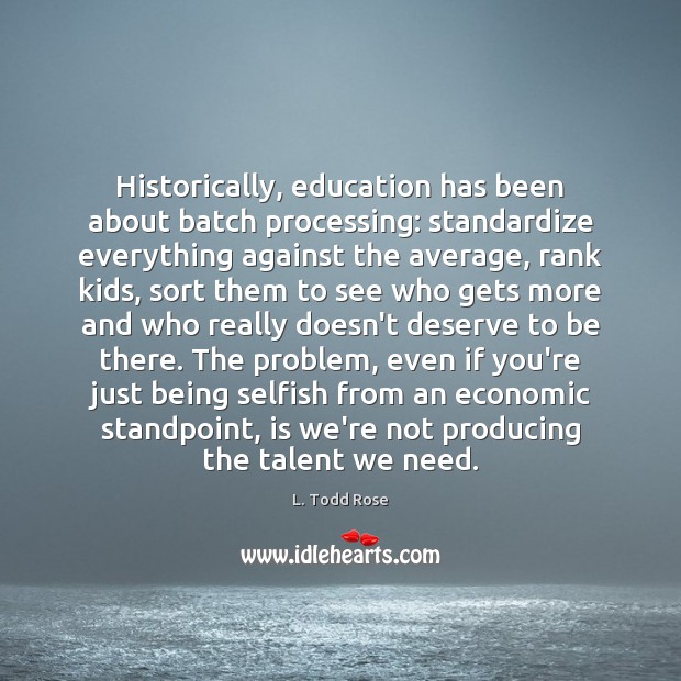 Historically, education has been about batch processing: standardize everything against the average, L. Todd Rose Picture Quote