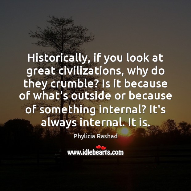Historically, if you look at great civilizations, why do they crumble? Is 