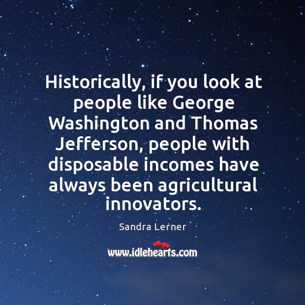 Historically, if you look at people like George Washington and Thomas Jefferson, Sandra Lerner Picture Quote