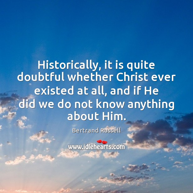 Historically, it is quite doubtful whether Christ ever existed at all, and Bertrand Russell Picture Quote