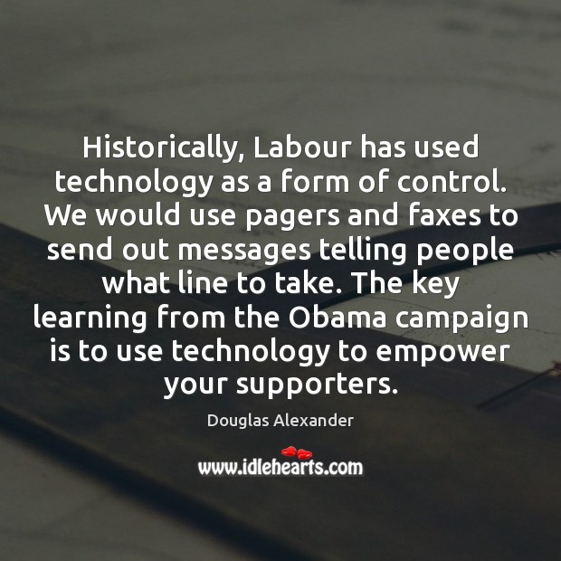 Historically, Labour has used technology as a form of control. We would Douglas Alexander Picture Quote