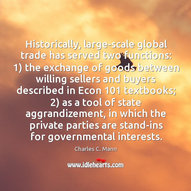 Historically, large-scale global trade has served two functions: 1) the exchange of goods Charles C. Mann Picture Quote