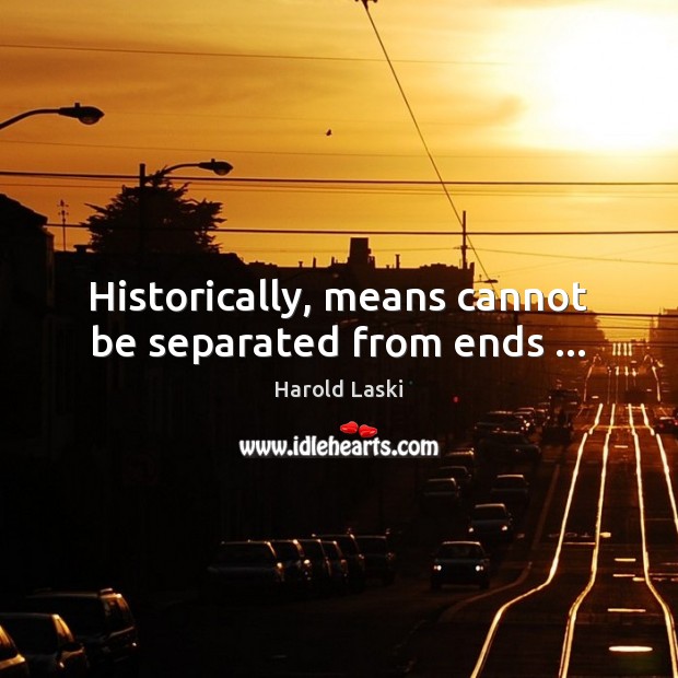 Historically, means cannot be separated from ends … Image