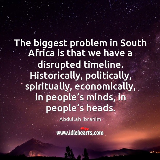 Historically, politically, spiritually, economically, in people’s minds, in people’s heads. Abdullah Ibrahim Picture Quote