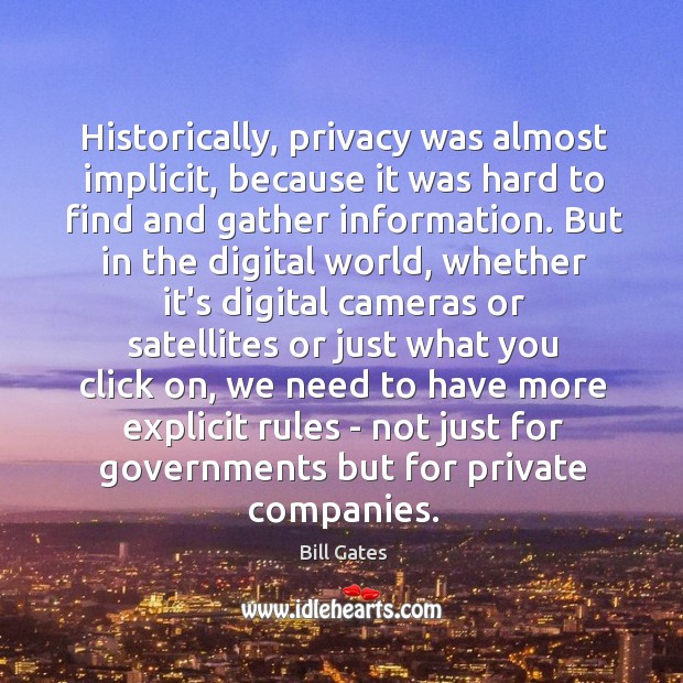 Historically, privacy was almost implicit, because it was hard to find and Bill Gates Picture Quote