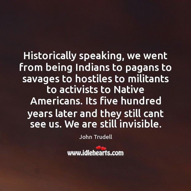 Historically speaking, we went from being Indians to pagans to savages to John Trudell Picture Quote