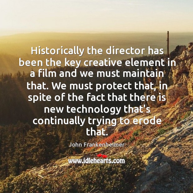 Historically the director has been the key creative element in a film John Frankenheimer Picture Quote
