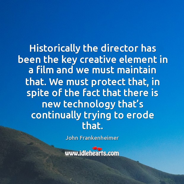 Historically the director has been the key creative element in a film and we must maintain that. John Frankenheimer Picture Quote