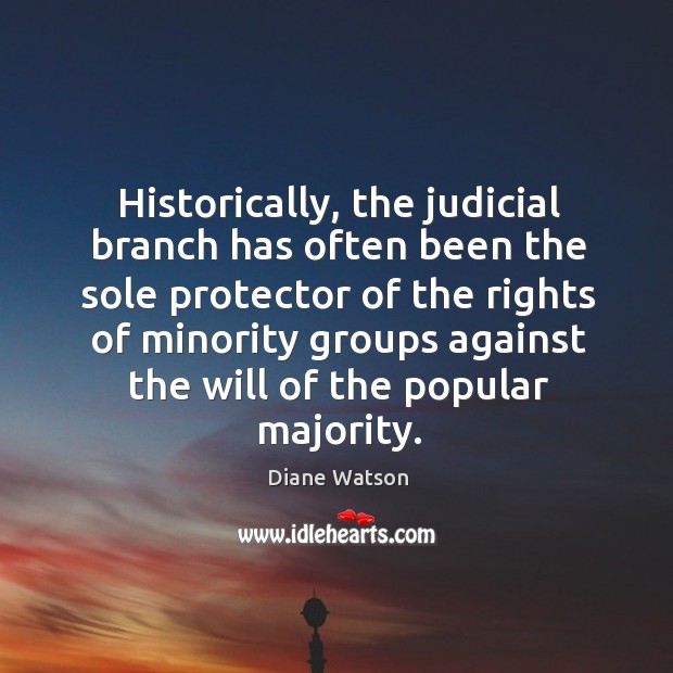 Historically, the judicial branch has often been the sole protector of the rights of minority Diane Watson Picture Quote