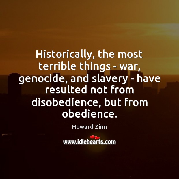 Historically, the most terrible things – war, genocide, and slavery – have Howard Zinn Picture Quote