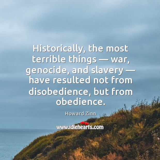 Historically, the most terrible things — war, genocide, and slavery Howard Zinn Picture Quote