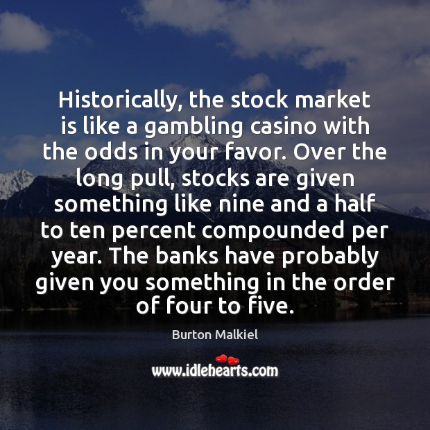 Historically, the stock market is like a gambling casino with the odds Burton Malkiel Picture Quote