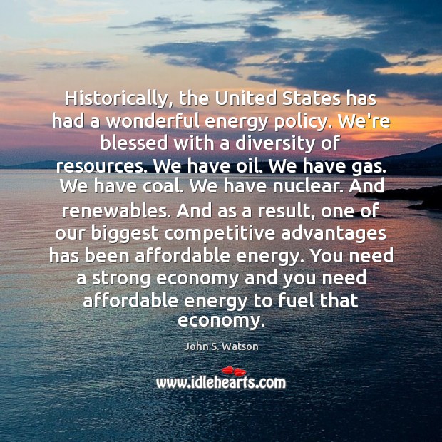 Historically, the United States has had a wonderful energy policy. We’re blessed John S. Watson Picture Quote