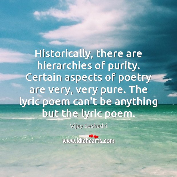Historically, there are hierarchies of purity. Certain aspects of poetry are very, Vijay Seshadri Picture Quote