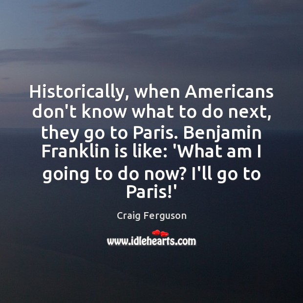 Historically, when Americans don’t know what to do next, they go to Craig Ferguson Picture Quote