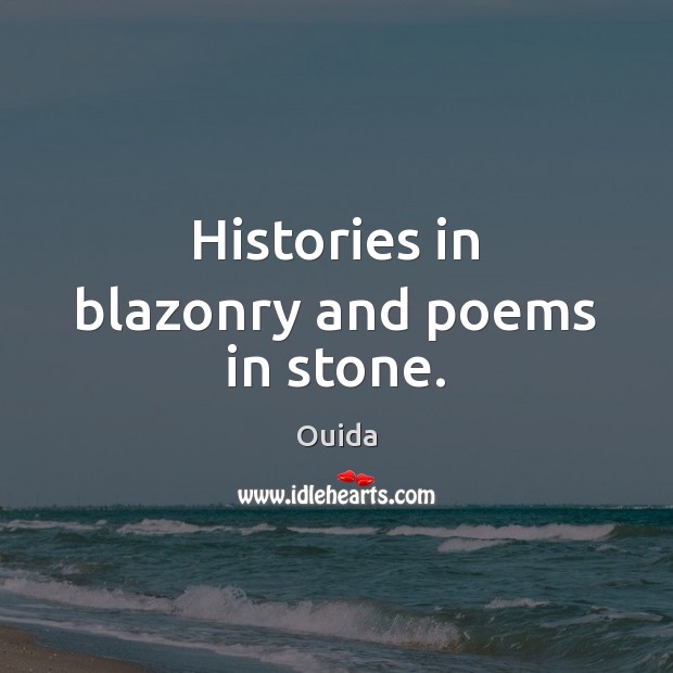 Histories in blazonry and poems in stone. Ouida Picture Quote