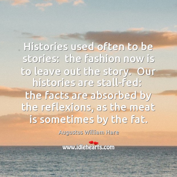 Histories used often to be stories:  the fashion now is to leave Augustus William Hare Picture Quote