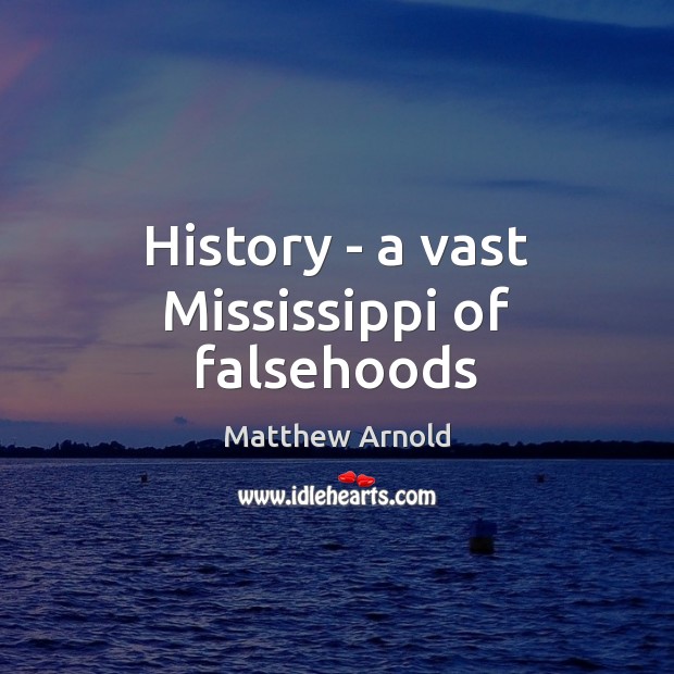 History – a vast Mississippi of falsehoods Matthew Arnold Picture Quote