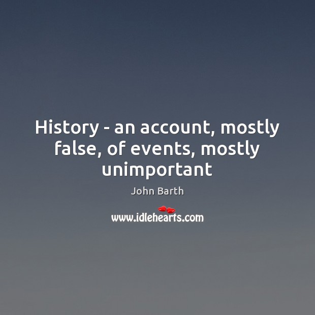 History – an account, mostly false, of events, mostly unimportant John Barth Picture Quote