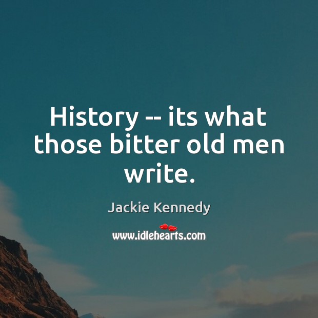 History — its what those bitter old men write. Jackie Kennedy Picture Quote