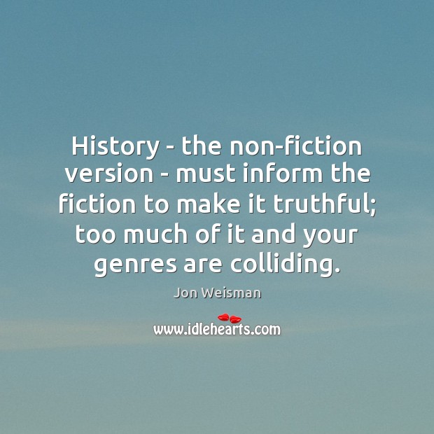 History – the non-fiction version – must inform the fiction to make Jon Weisman Picture Quote