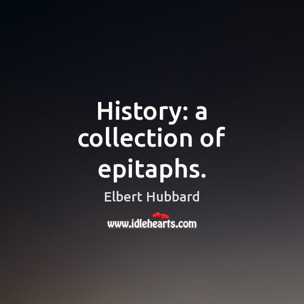 History: a collection of epitaphs. Elbert Hubbard Picture Quote