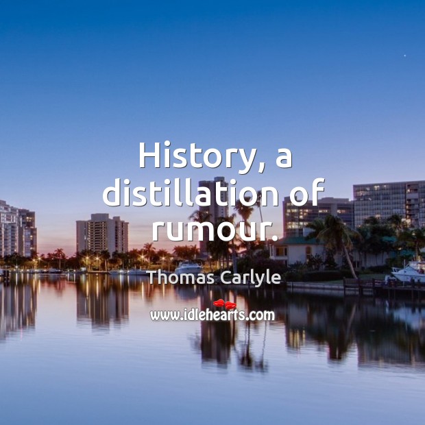 History, a distillation of rumour. Thomas Carlyle Picture Quote