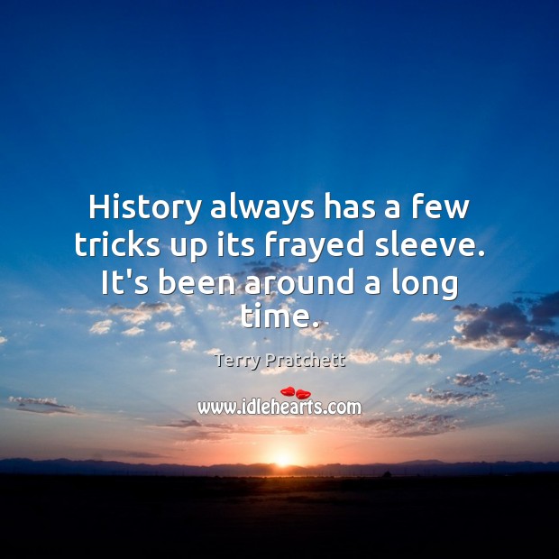 History always has a few tricks up its frayed sleeve. It’s been around a long time. Terry Pratchett Picture Quote