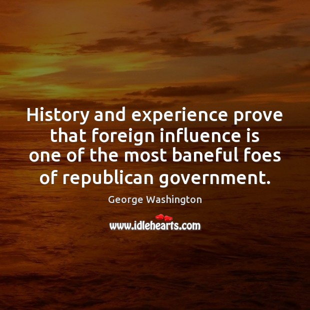 History and experience prove that foreign influence is one of the most George Washington Picture Quote