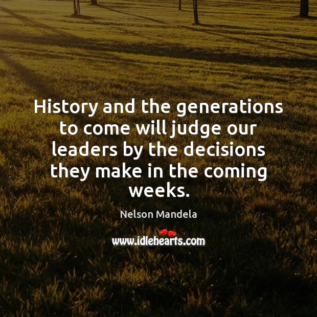History and the generations to come will judge our leaders by the Nelson Mandela Picture Quote