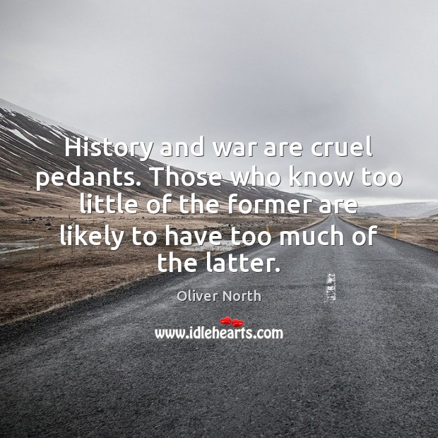History and war are cruel pedants. Those who know too little of Oliver North Picture Quote