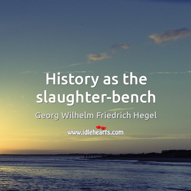 History as the slaughter-bench Georg Wilhelm Friedrich Hegel Picture Quote
