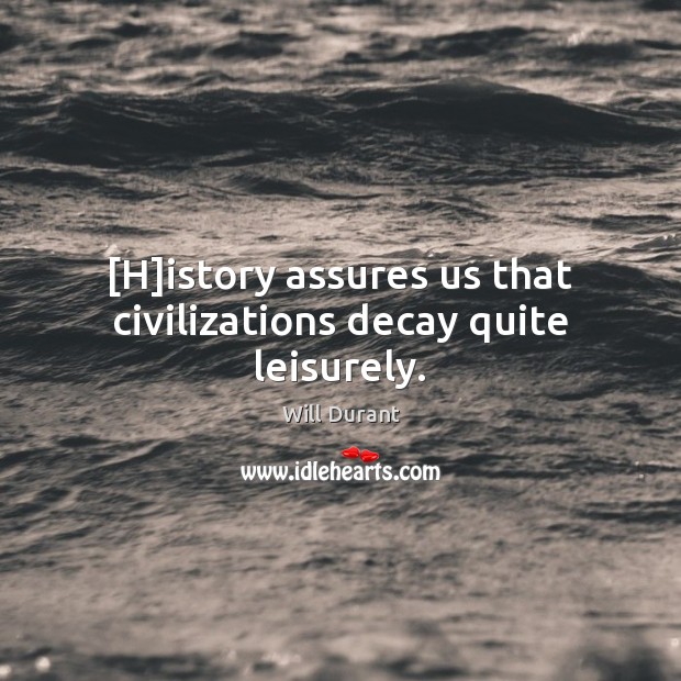 [H]istory assures us that civilizations decay quite leisurely. 