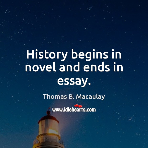 History begins in novel and ends in essay. Thomas B. Macaulay Picture Quote