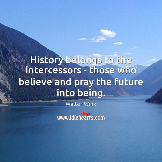 History belongs to the intercessors – those who believe and pray the future into being. Image