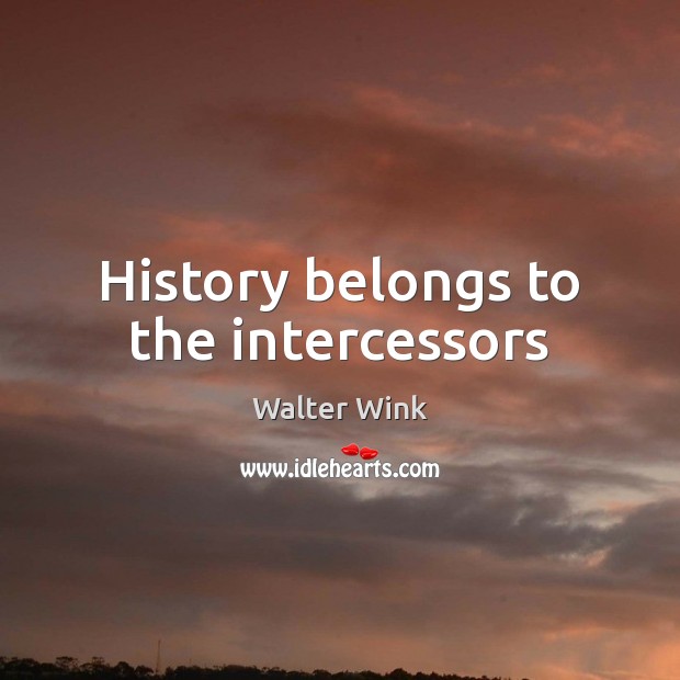 History belongs to the intercessors Walter Wink Picture Quote
