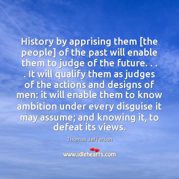 History by apprising them [the people] of the past will enable them Thomas Jefferson Picture Quote