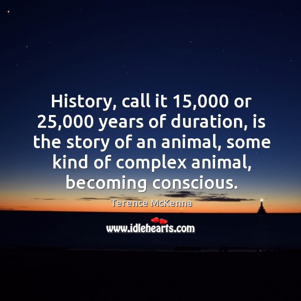 History, call it 15,000 or 25,000 years of duration, is the story of an Terence McKenna Picture Quote