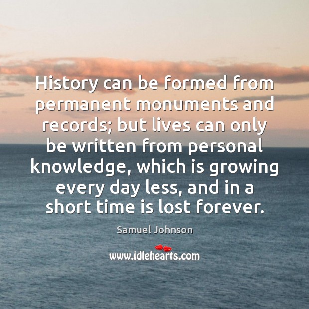 History can be formed from permanent monuments and records; but lives can Image