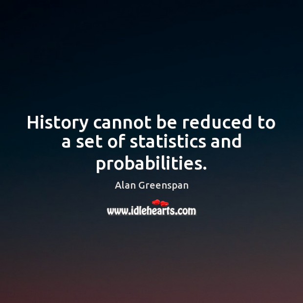 History cannot be reduced to a set of statistics and probabilities. Alan Greenspan Picture Quote