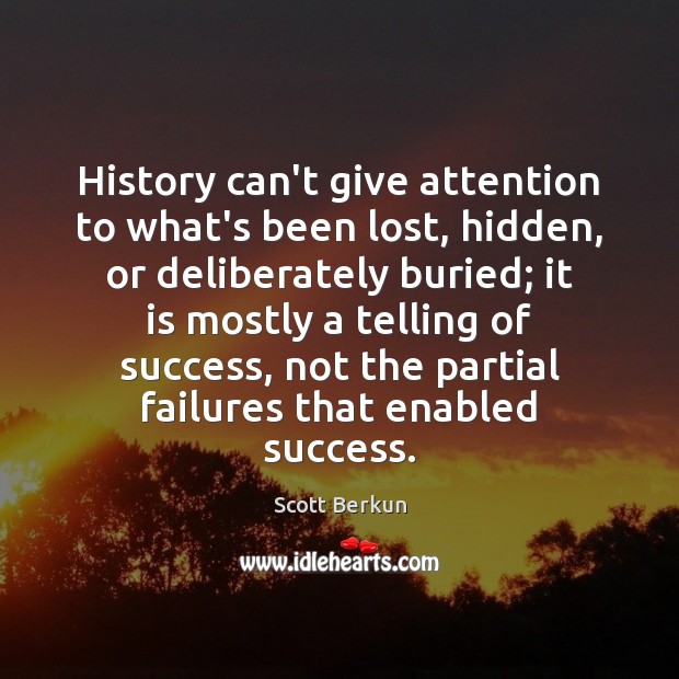 History can’t give attention to what’s been lost, hidden, or deliberately buried; Scott Berkun Picture Quote