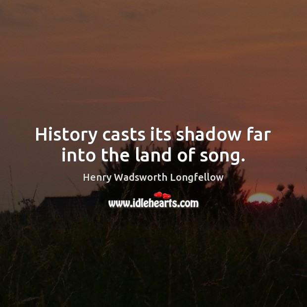 History casts its shadow far into the land of song. Image