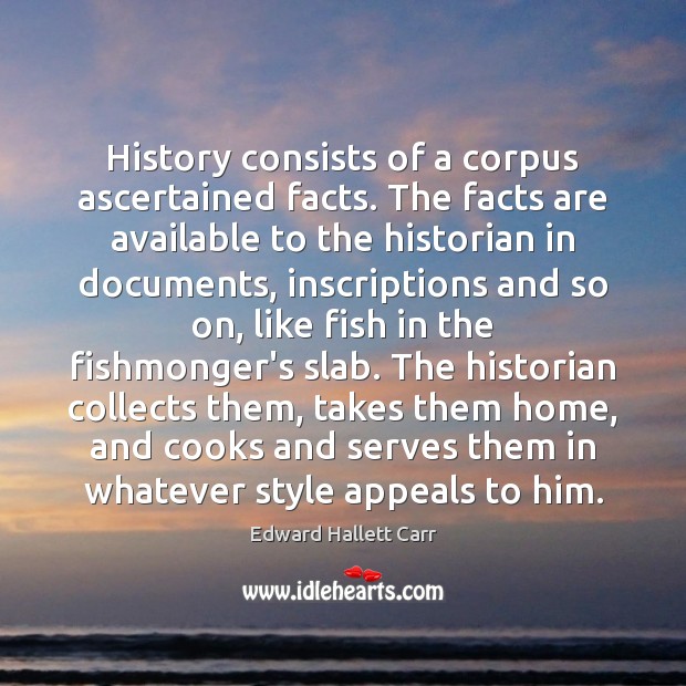 History consists of a corpus ascertained facts. The facts are available to Edward Hallett Carr Picture Quote