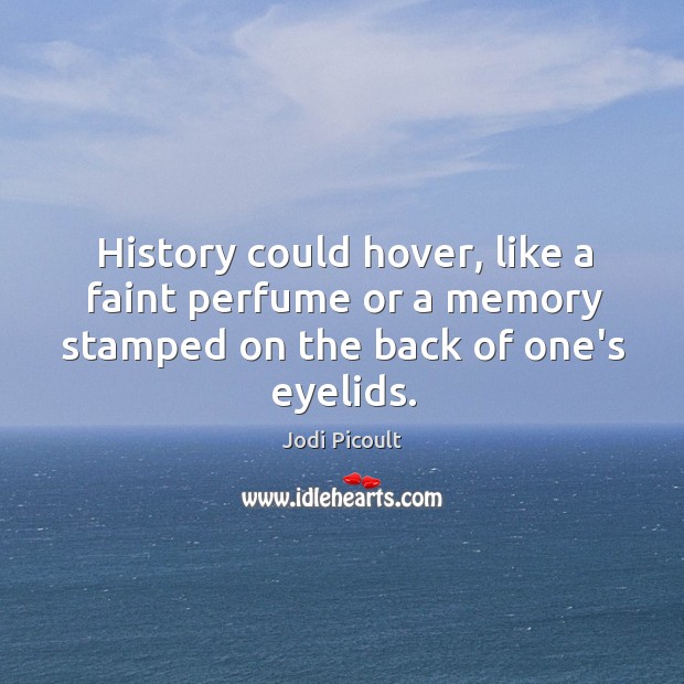 History could hover, like a faint perfume or a memory stamped on Jodi Picoult Picture Quote